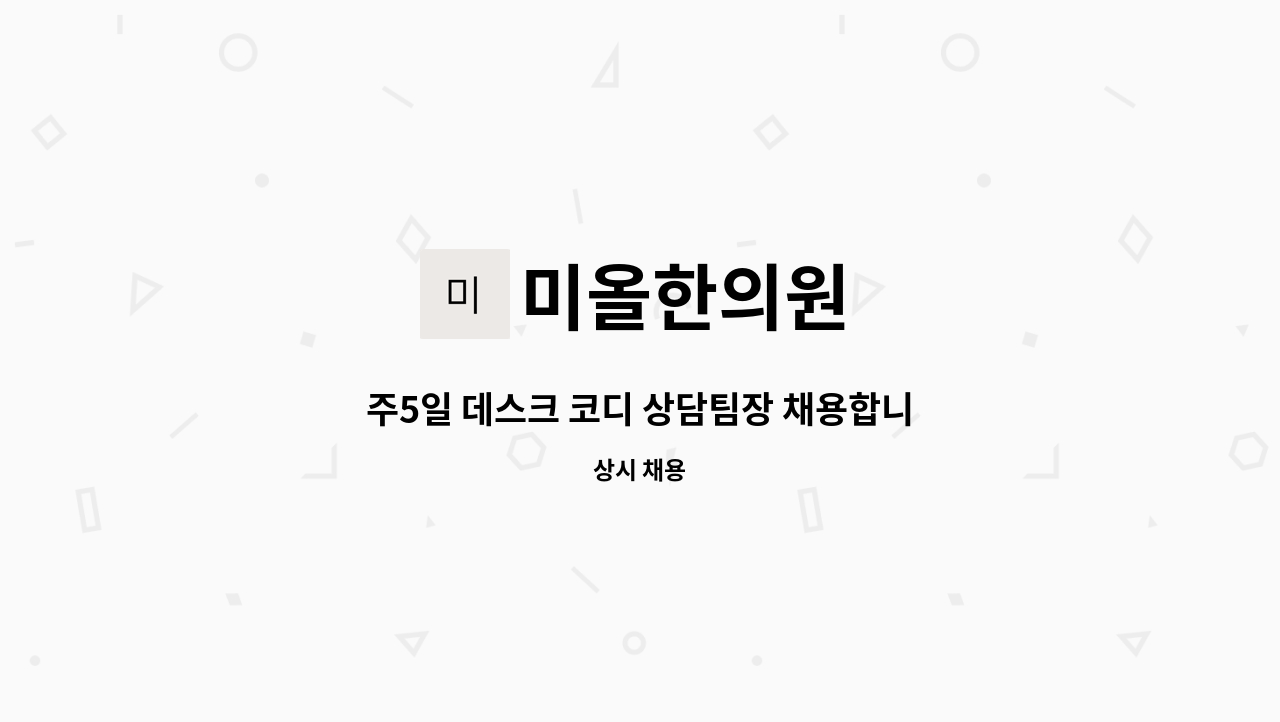 미올한의원 : 주5일 데스크 코디 상담팀장 채용합니다 | 더팀스 주5일 데스크 코디 상담팀장 채용합니다 by 미올한의원