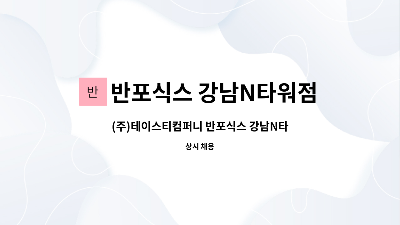반포식스 강남N타워점 : (주)테이스티컴퍼니 반포식스 강남N타워점 / 주방 근무 직원 | 더팀스 (주)테이스티컴퍼니 반포식스 강남N타워점 / 주방... 