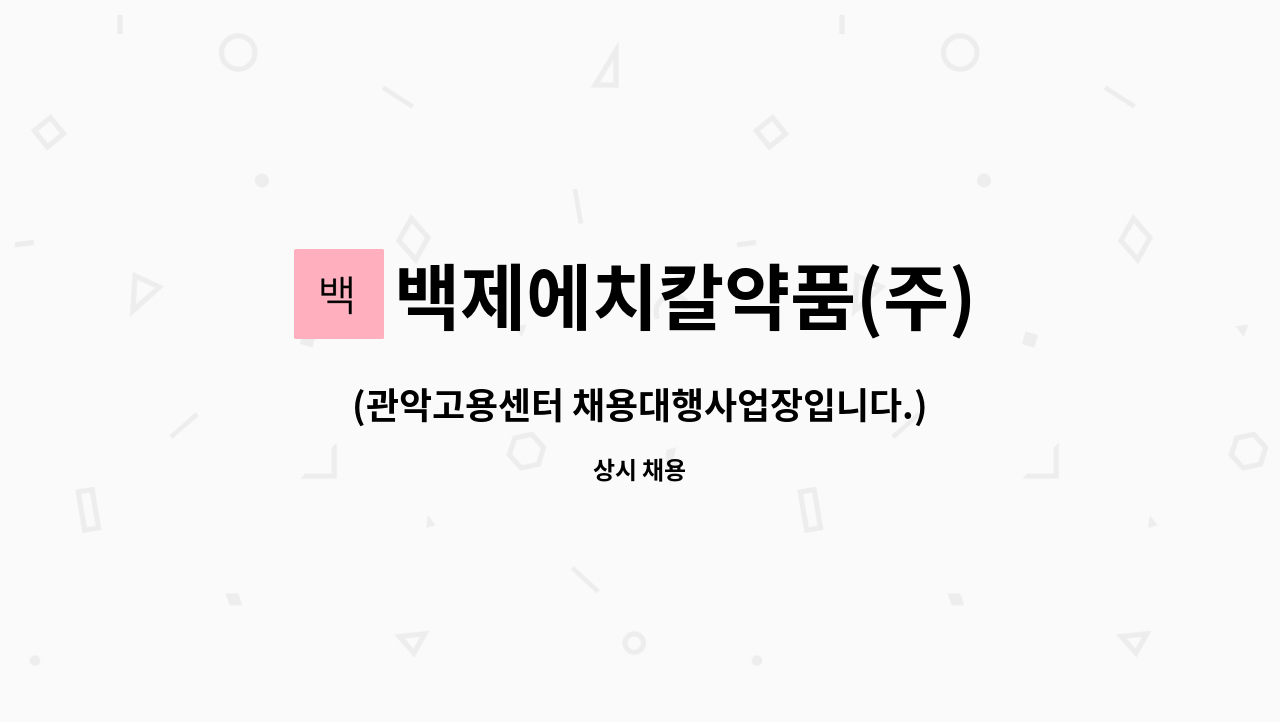 백제에치칼약품(주) : (관악고용센터 채용대행사업장입니다.)의약품도매 의약품 입출하 관리 직원분 모집합니다. | 더팀스 (관악고용센터... 