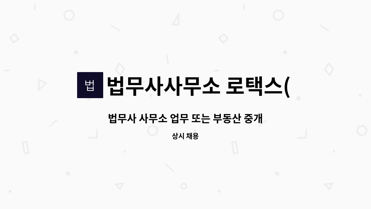 법무사사무소 로택스(Law-Tax) : 법무사 사무소 업무 또는 부동산 중개 업무 직원 채용 | 더팀스 법무사 사무소 업무 또는 부동산 중개 업무... 