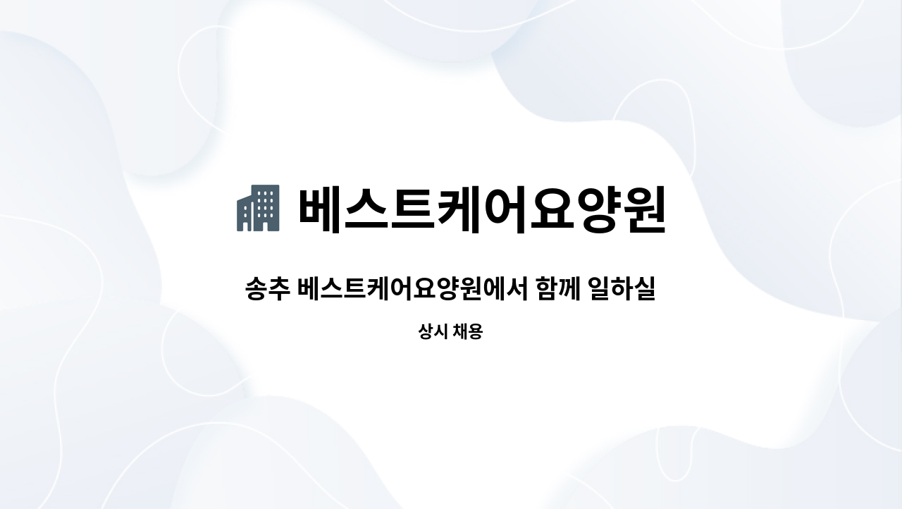 베스트케어요양원 : 송추 베스트케어요양원에서 함께 일하실 주간 &주야비 선생님을 모십니다 | 더팀스 송추 베스트케어요양원에서 함께 일하실... 