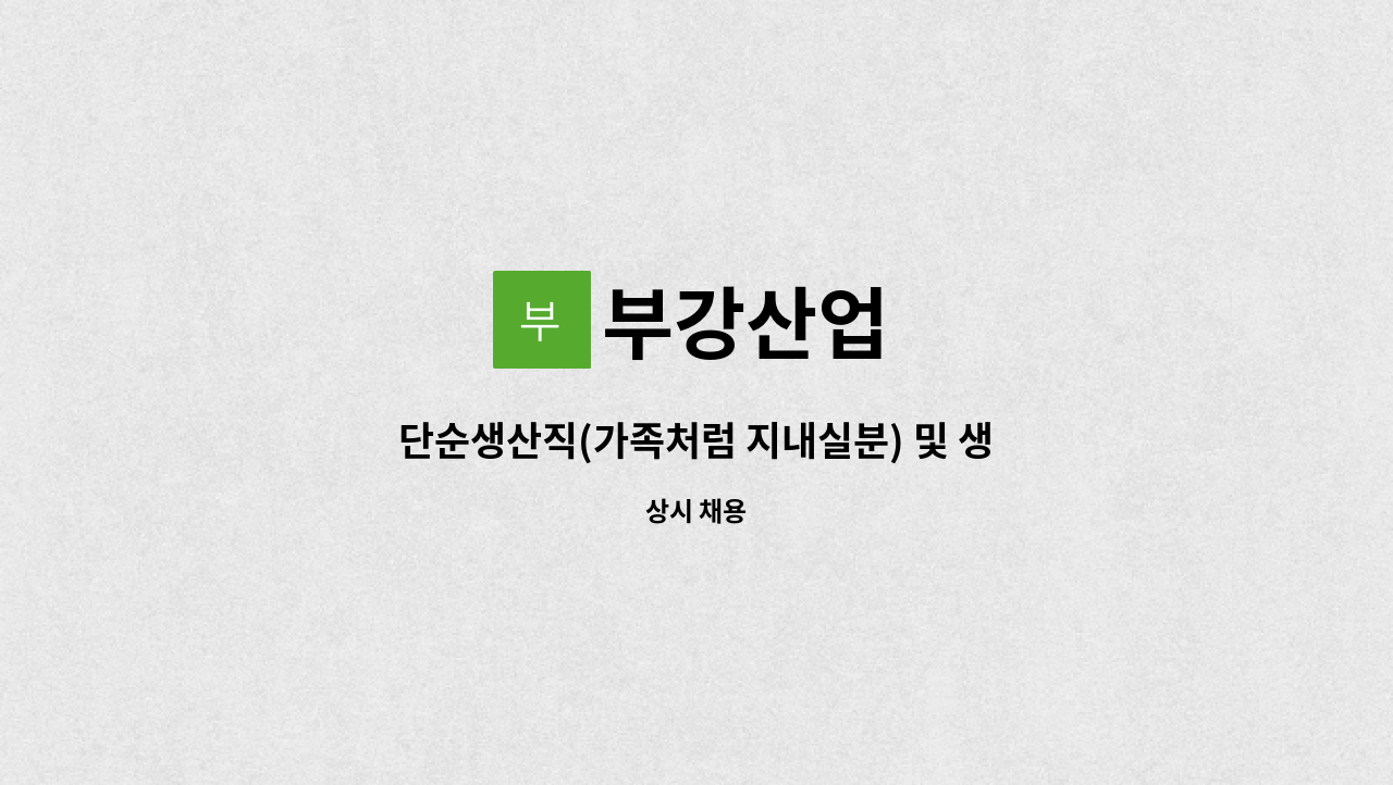 부강산업 : 단순생산직(가족처럼 지내실분) 및 생산관리 모집/교대 | 더팀스 단순생산직(가족처럼 지내실분) 및 생산관리 모집/교대 by 부강산업