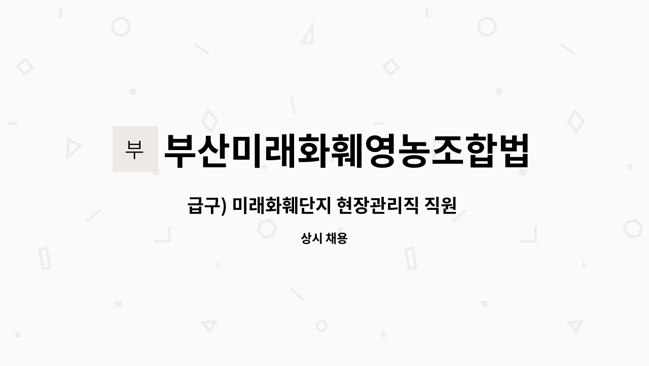 부산미래화훼영농조합법인 : 급구) 미래화훼단지 현장관리직 직원 모집 | 더팀스 급구) 미래화훼단지 현장관리직 직원 모집 by... 