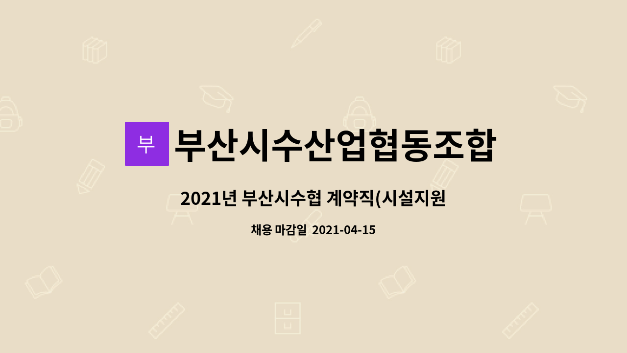 부산시수산업협동조합 : 2021년 부산시수협 계약직(시설지원직-폐수처리 담당) 신규직원 채용 공고(재공고) | 더팀스 2021년 부산시수협 계약직... 