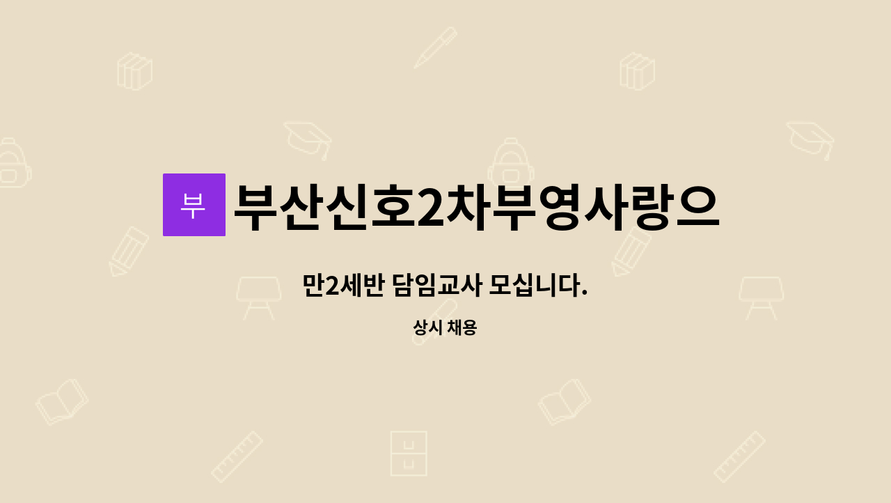 부산신호2차부영사랑으로어린이집 : 만2세반 담임교사 모십니다. | 더팀스 만2세반 담임교사 모십니다. by 부산신호2차부영사랑으로어린이집