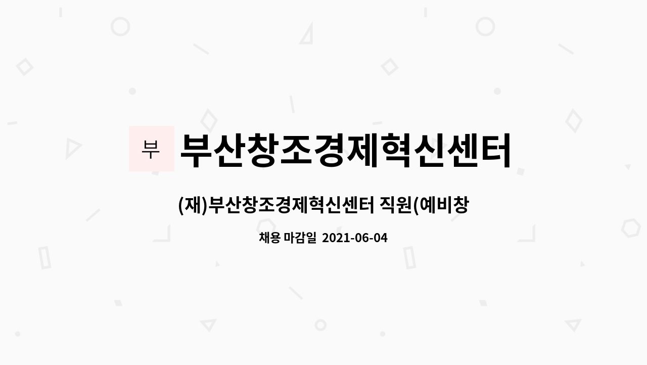 부산창조경제혁신센터 : (재)부산창조경제혁신센터 직원(예비창업패키지 사업 분야) 채용 공고_2021-31호 | 더팀스 (재)부산창조경제혁신센터... 