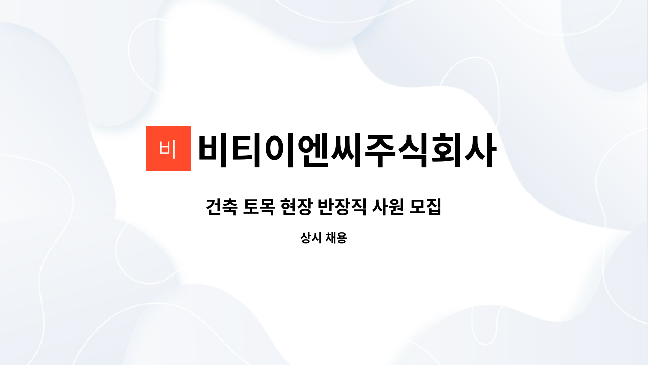 비티이엔씨주식회사 : 건축 토목 현장 반장직 사원 모집 | 더팀스 건축 토목 현장 반장직 사원 모집 by 비티이엔씨주식회사