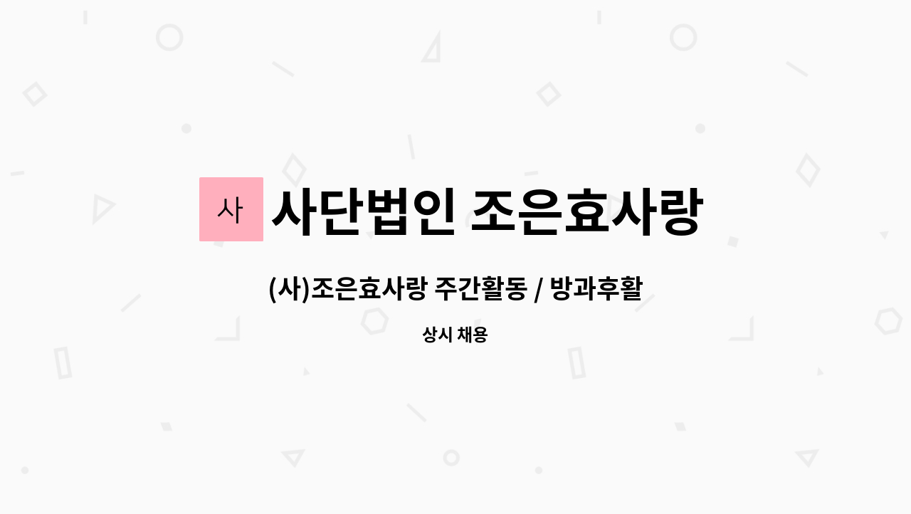 사단법인 조은효사랑 : (사)조은효사랑 주간활동 / 방과후활동 제공인력 모집 | 더팀스 (사)조은효사랑 주간활동 / 방과후활동 제공인력 모집 by... 