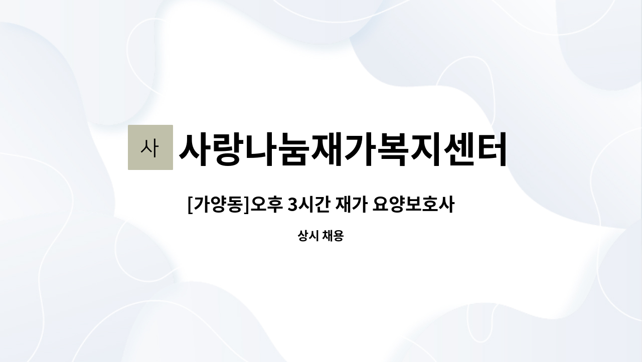 사랑나눔재가복지센터 : [가양동]오후 3시간 재가 요양보호사 구인 | 더팀스 [가양동]오후 3시간 재가 요양보호사 구인 by 사랑나눔재가복지센터