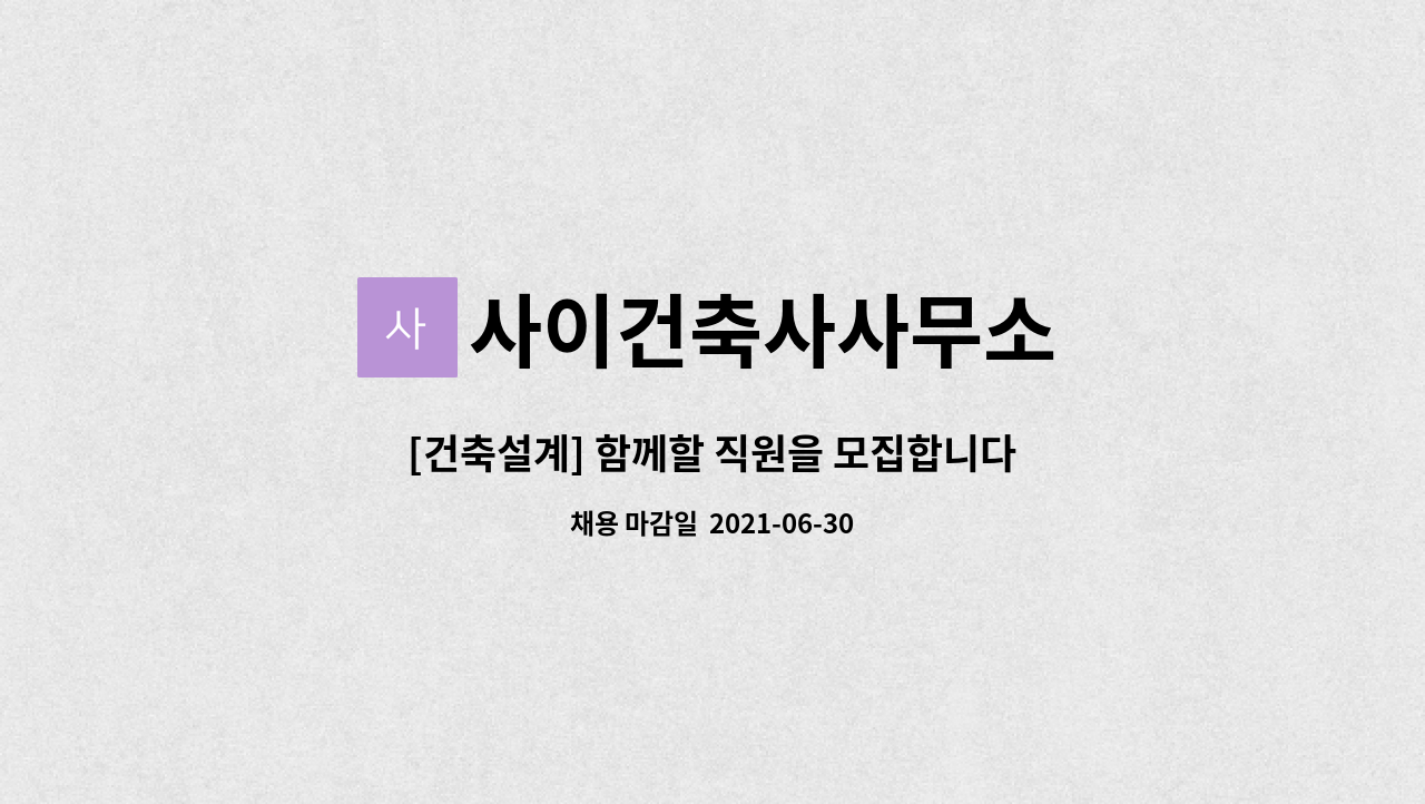 사이건축사사무소 : [건축설계] 함께할 직원을 모집합니다. | 더팀스 [건축설계] 함께할 직원을 모집합니다. by 사이건축사사무소
