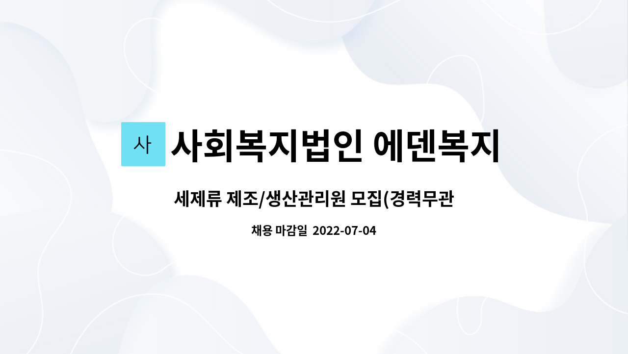 사회복지법인 에덴복지재단 형원 : 세제류 제조/생산관리원 모집... 세제류 제조/생산관리원 모집(경력무관) by 사회복지법인 에덴복지재단 형원