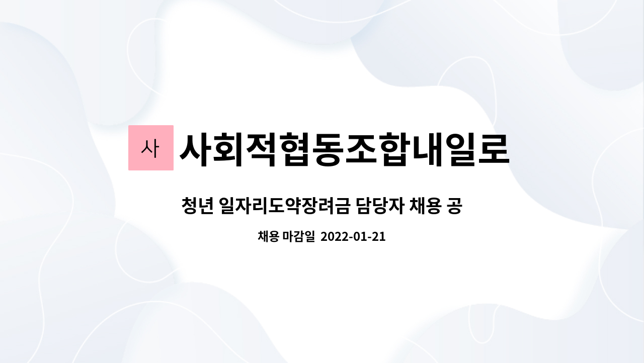 사회적협동조합내일로 : 청년 일자리도약장려금 담당자 채용 공고... 청년 일자리도약장려금 담당자 채용 공고 (고양센터) by 사회적협동조합내일로