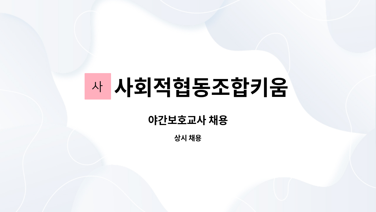 사회적협동조합키움 : 야간보호교사 채용 | 더팀스 야간보호교사 채용 by 사회적협동조합키움