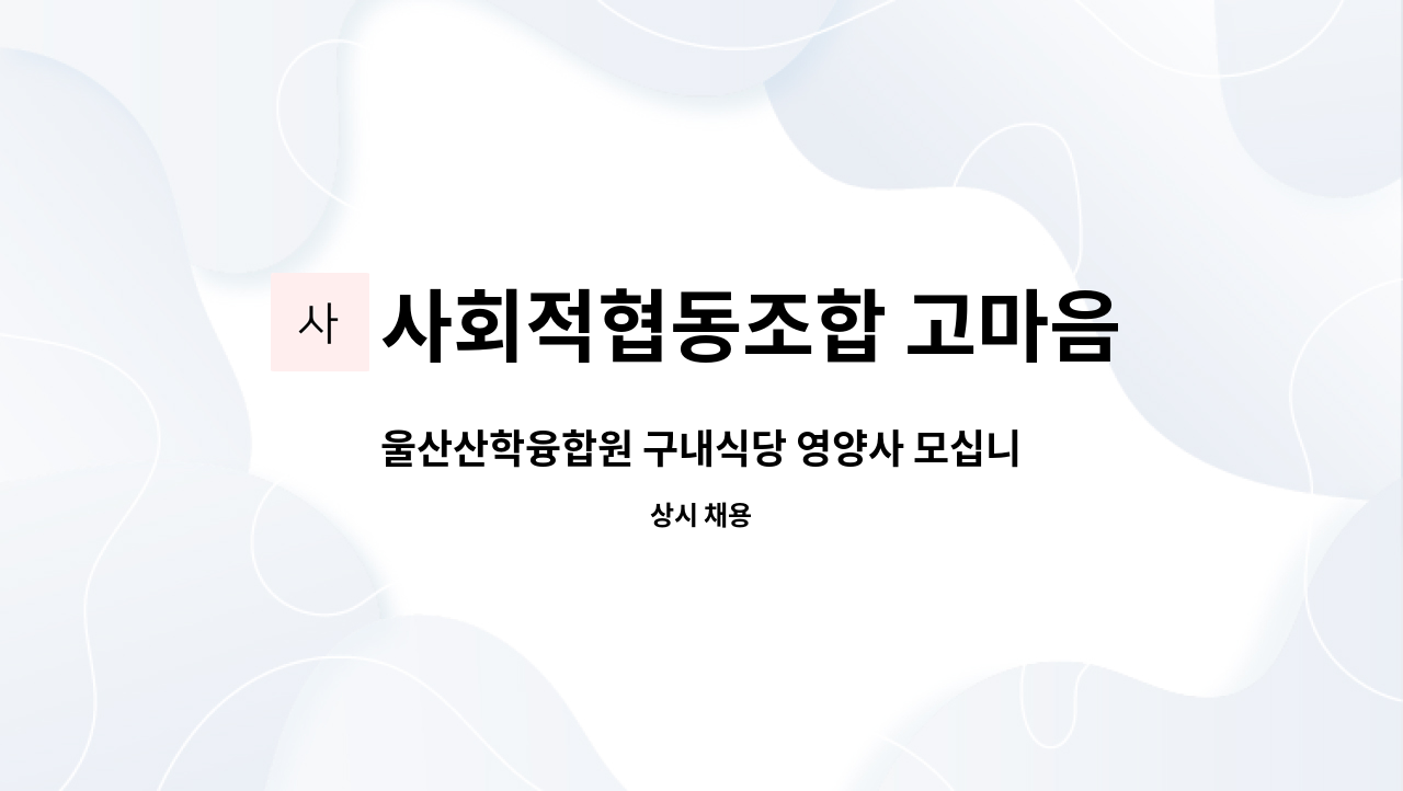 고마음 : 울산산학융합원 구내식당 영양사 모십니다. | 더팀스 울산산학융합원 구내식당 영양사 모십니다. by 사회적협동조합 고마음