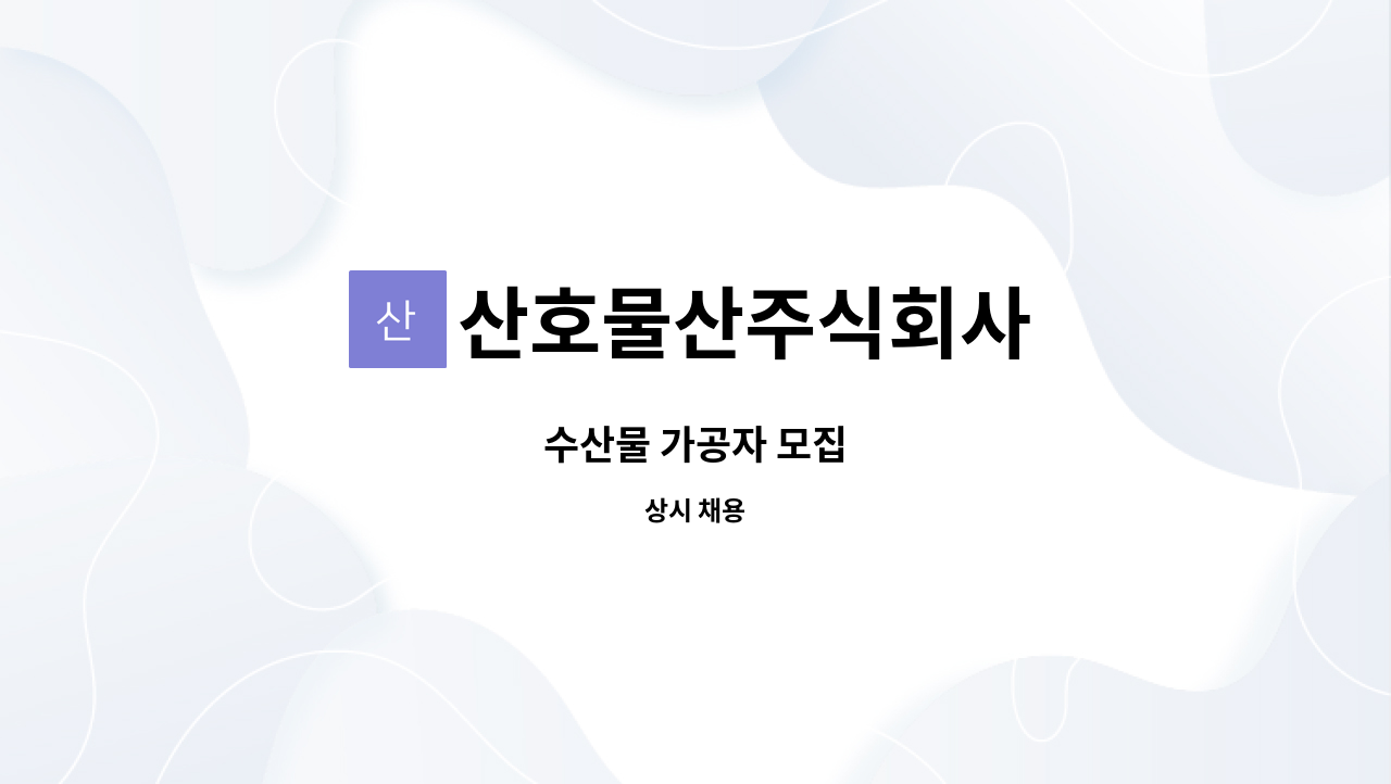 산호물산주식회사 : 수산물 가공자 모집 | 더팀스 수산물 가공자 모집 by 산호물산주식회사