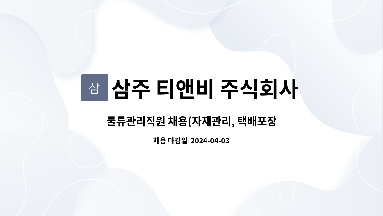 삼주 티앤비 주식회사 : 물류관리직원 채용(자재관리, 택배포장. 입출고관리.배송) | 더팀스 물류관리직원 채용(자재관리, 택배포장. 입출고관리.... 