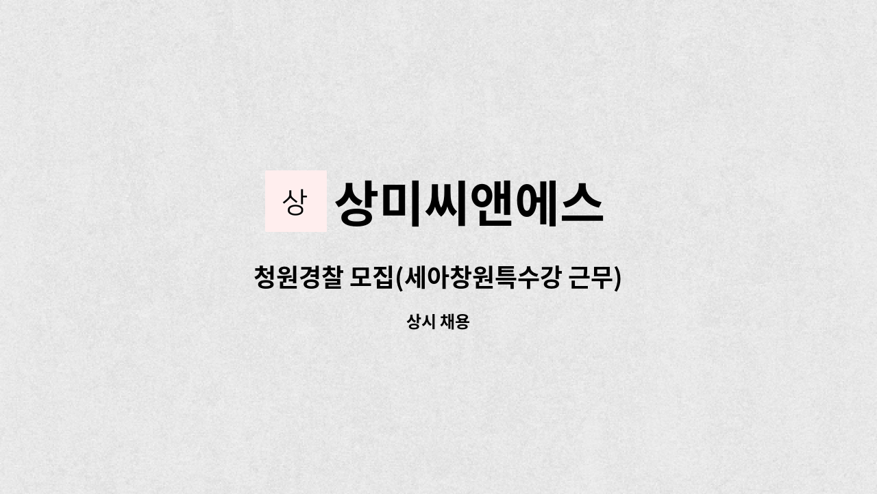 상미씨앤에스 : 청원경찰 모집(세아창원특수강 근무) | 더팀스