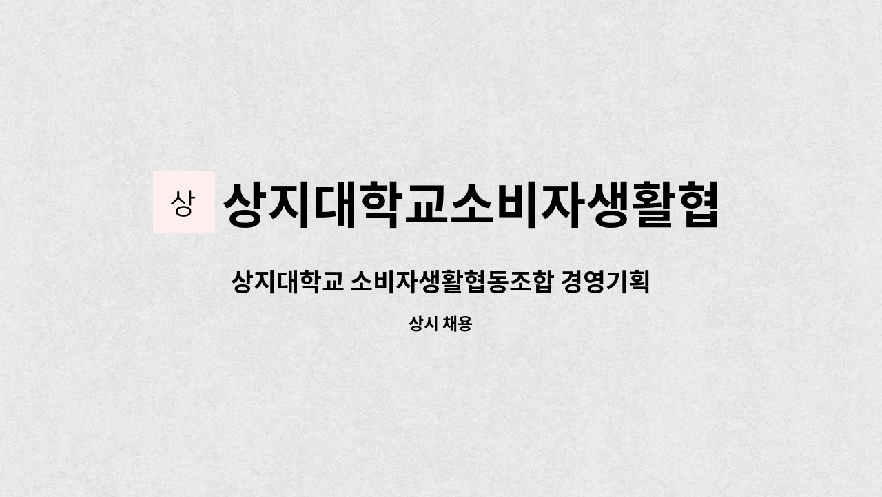 상지대학교소비자생활협동조합 : 상지대학교 소비자생활협동조합 경영기획 사무원 모집 | 더팀스 상지대학교 소비자생활협동조합 경영기획... 