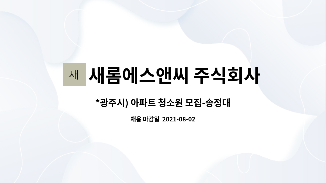 새롬에스앤씨 주식회사 : *광주시) 아파트 청소원 모집-송정대주파크빌 아파트 | 더팀스 *광주시) 아파트 청소원 모집-송정대주파크빌 아파트 by... 