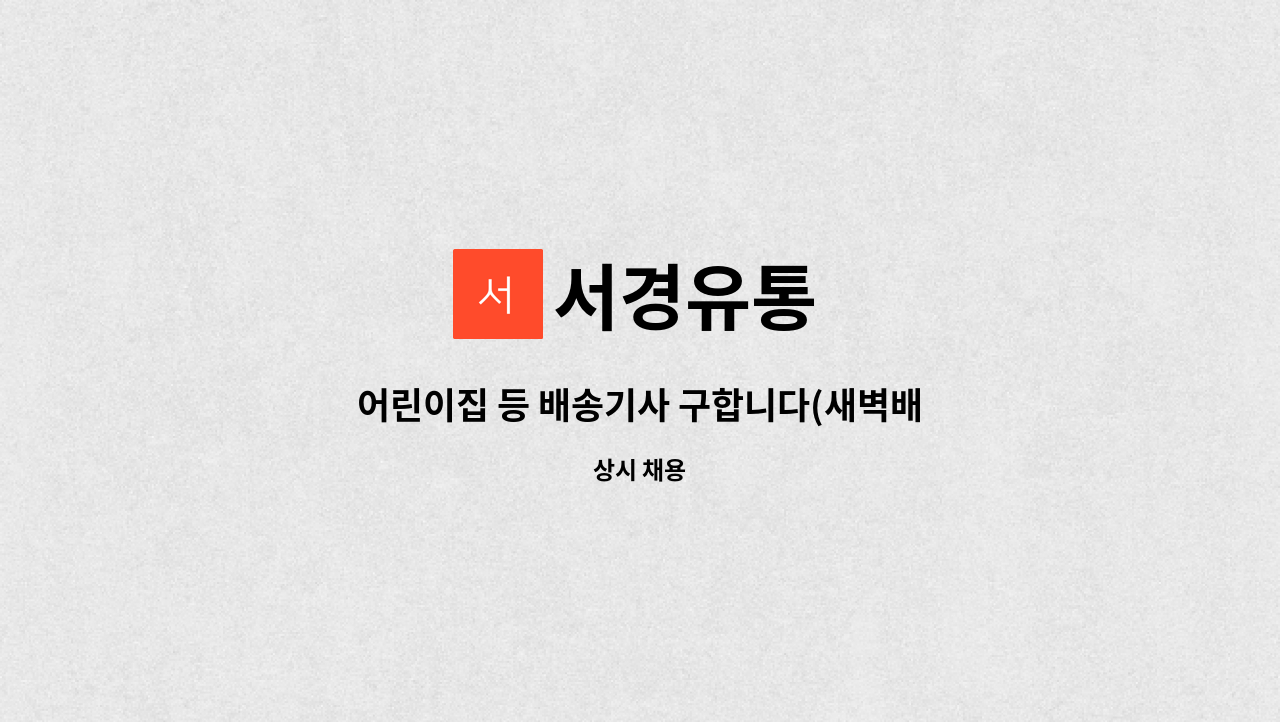 서경유통 : 어린이집 등 배송기사 구합니다(새벽배송) | 더팀스 어린이집 등 배송기사 구합니다(새벽배송) by 서경유통