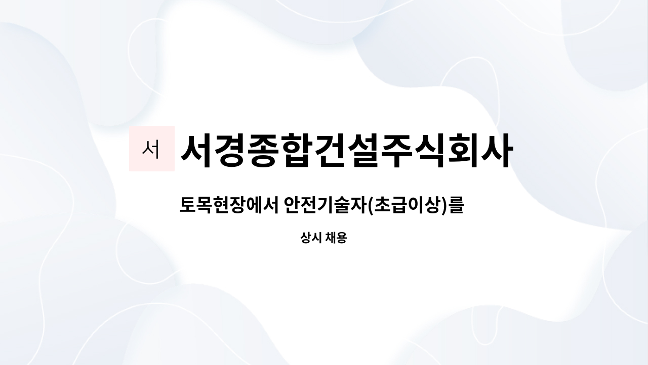 서경종합건설주식회사 : 토목현장에서 안전기술자(초급이상)를 모집합니다. | 더팀스 토목현장에서 안전기술자(초급이상)를 모집합니다. by... 