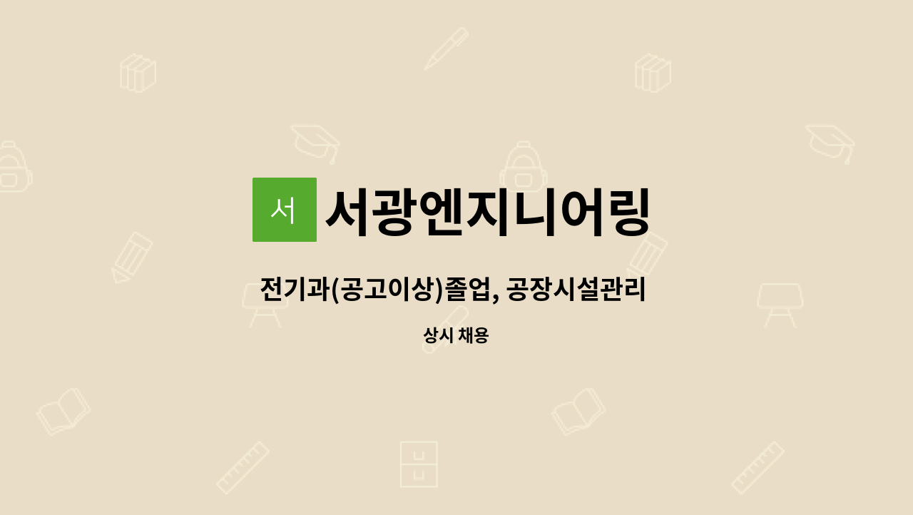 서광엔지니어링 : 전기과(공고이상)졸업, 공장시설관리 (경력자... (공고이상)졸업, 공장시설관리 (경력자(5년이상),정년퇴직자) by 서광엔지니어링