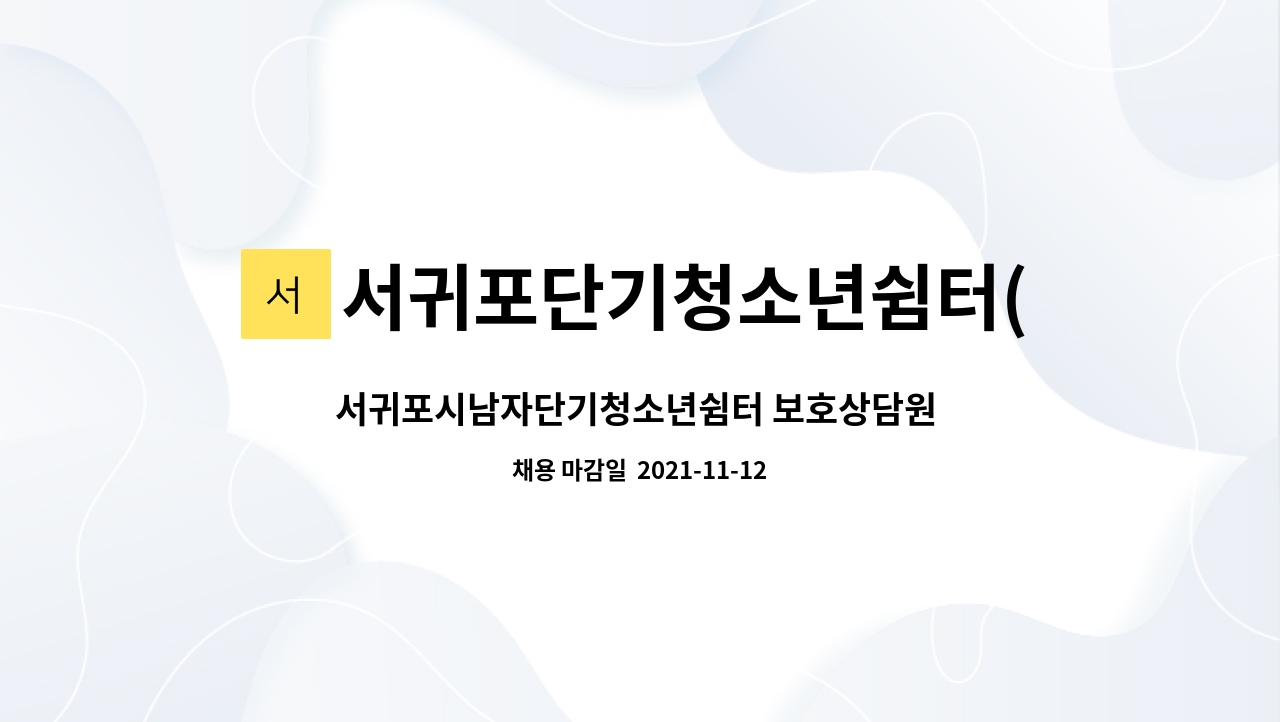 서귀포단기청소년쉼터(남자) : 서귀포시남자단기청소년쉼터 보호상담원 공고 모집 | 더팀스 서귀포시남자단기청소년쉼터 보호상담원 공고 모집... 