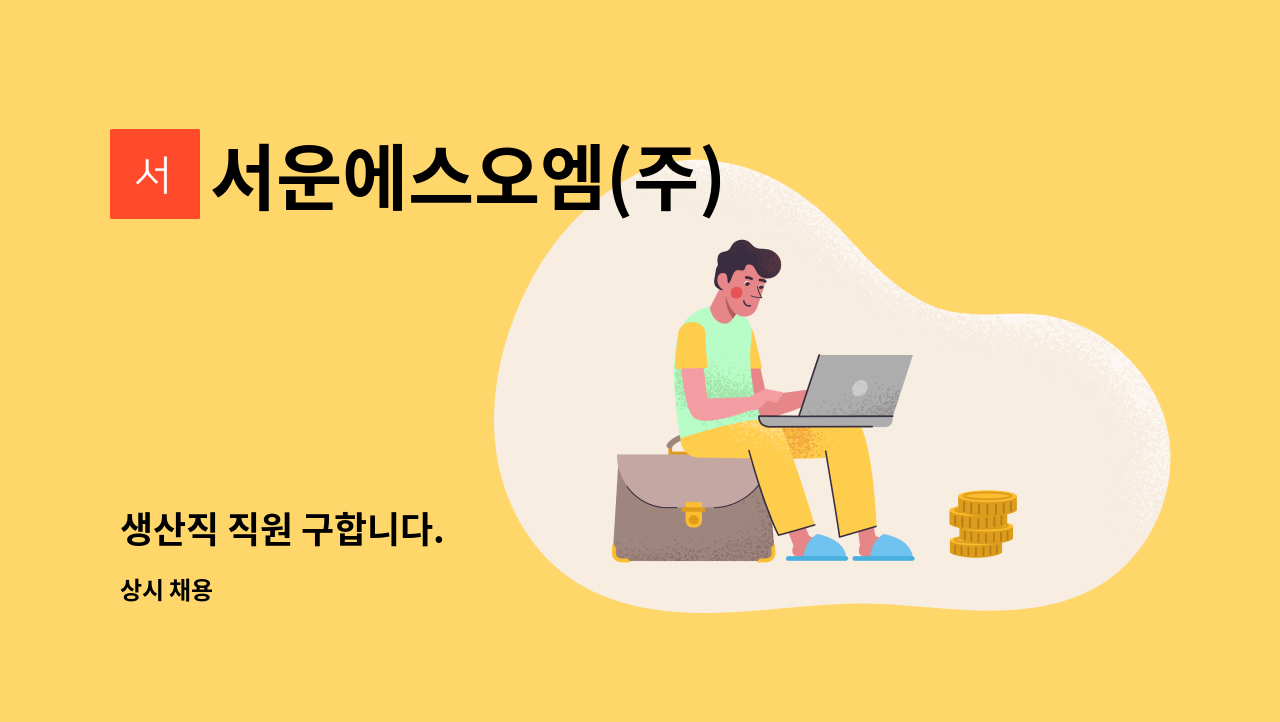 서운에스오엠(주) : 생산직 직원 구합니다. | 더팀스 생산직 직원 구합니다. by 서운에스오엠(주)