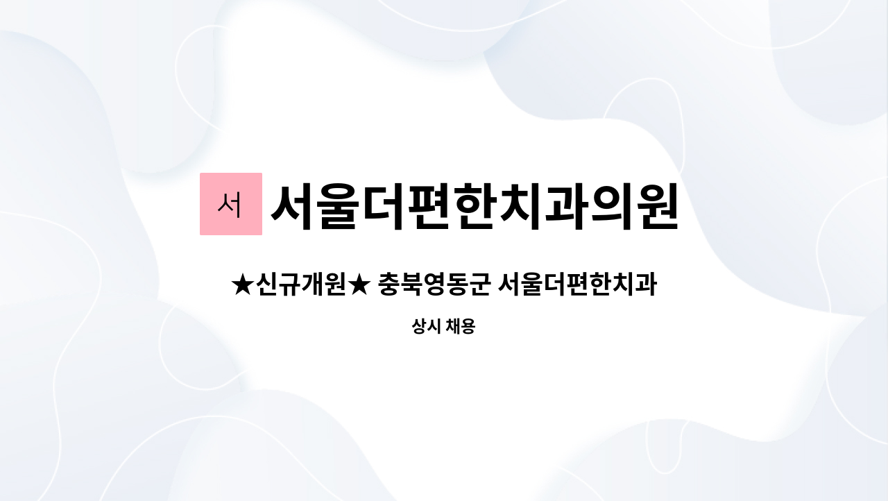 서울더편한치과의원 : ★신규개원★ 충북영동군 서울더편한치과에서 데스크 직원을... | 더팀스 ★신규개원★ 충북영동군 서울더편한치과에서... 