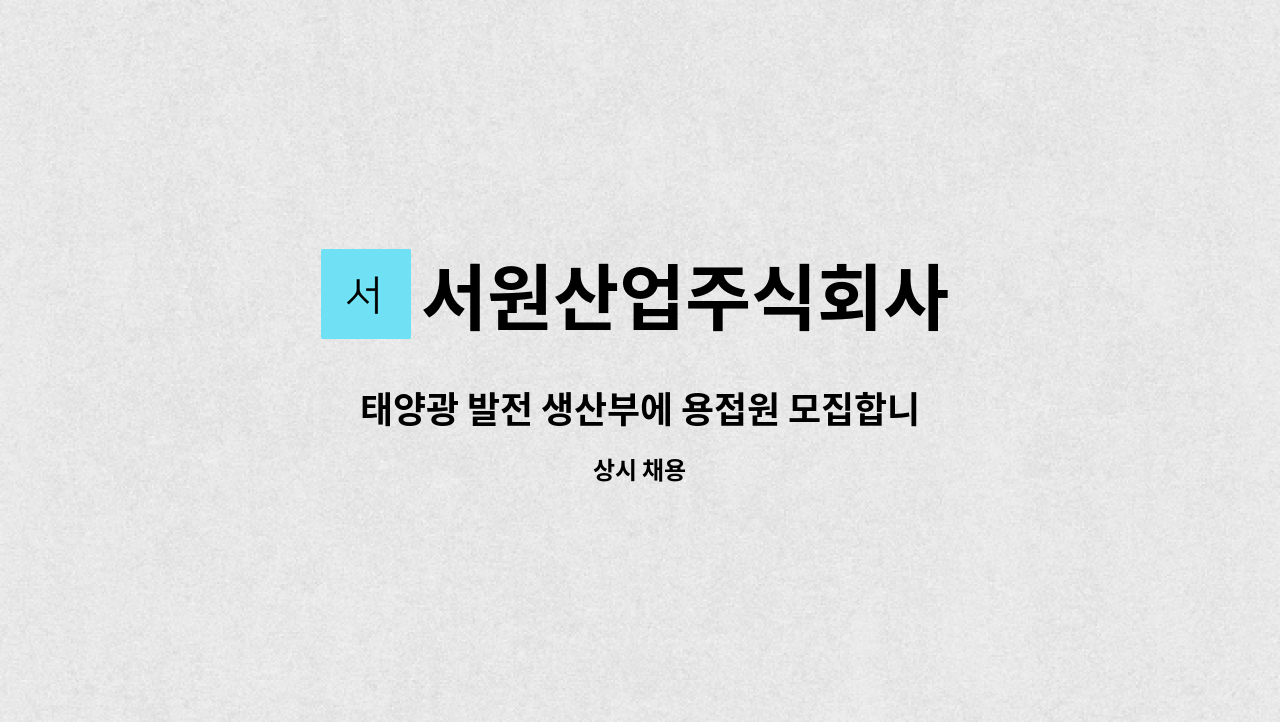 서원산업주식회사 : 태양광 발전 생산부에 용접원 모집합니다. | 더팀스 태양광 발전 생산부에 용접원 모집합니다. by 서원산업주식회사