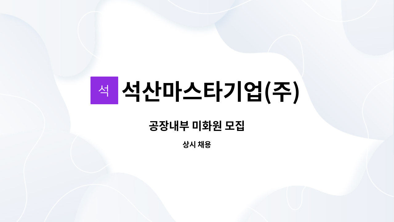 석산마스타기업(주) : 공장내부 미화원 모집 | 더팀스 공장내부 미화원 모집 by 석산마스타기업(주)