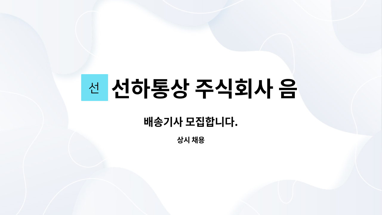 선하통상 주식회사 음성공장 : 배송기사 모집합니다. | 더팀스 배송기사 모집합니다. by 선하통상 주식회사 음성공장