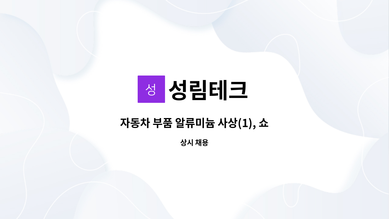 성림테크 : 자동차 부품 알류미늄 사상(1), 쇼트(1) 작업원 모집 | 더팀스 자동차 부품 알류미늄 사상(1), 쇼트(1) 작업원 모집 by 성림테크