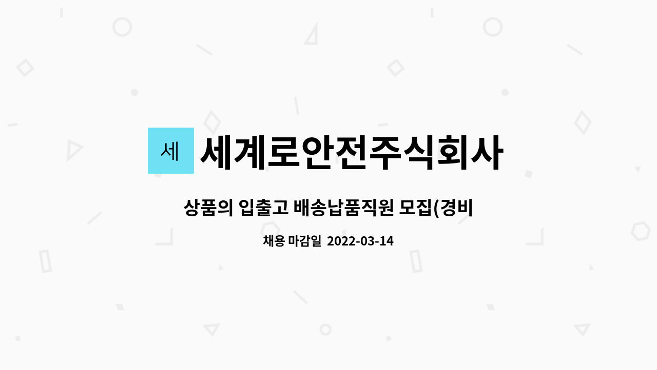 세계로안전주식회사 : 상품의 입출고 배송납품직원 모집(경비원 채용 아님!!) | 더팀스 상품의 입출고 배송납품직원 모집(경비원 채용 아님!!) by... 