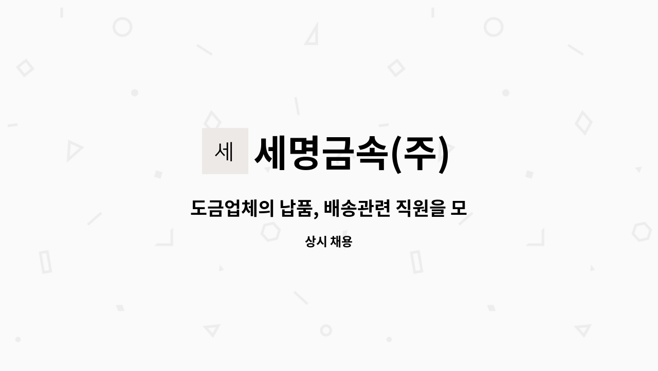 세명금속(주) : 도금업체의 납품, 배송관련 직원을 모십니다. | 더팀스 도금업체의 납품, 배송관련 직원을 모십니다. by 세명금속(주)