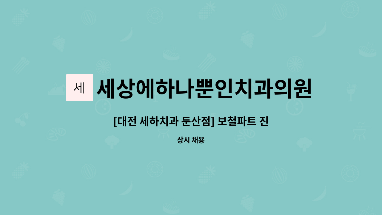 세상에하나뿐인치과의원 : [대전 세하치과 둔산점] 보철파트 진료실 치과위생사/치기공사 | 더팀스 [대전 세하치과 둔산점] 보철파트 진료실... 