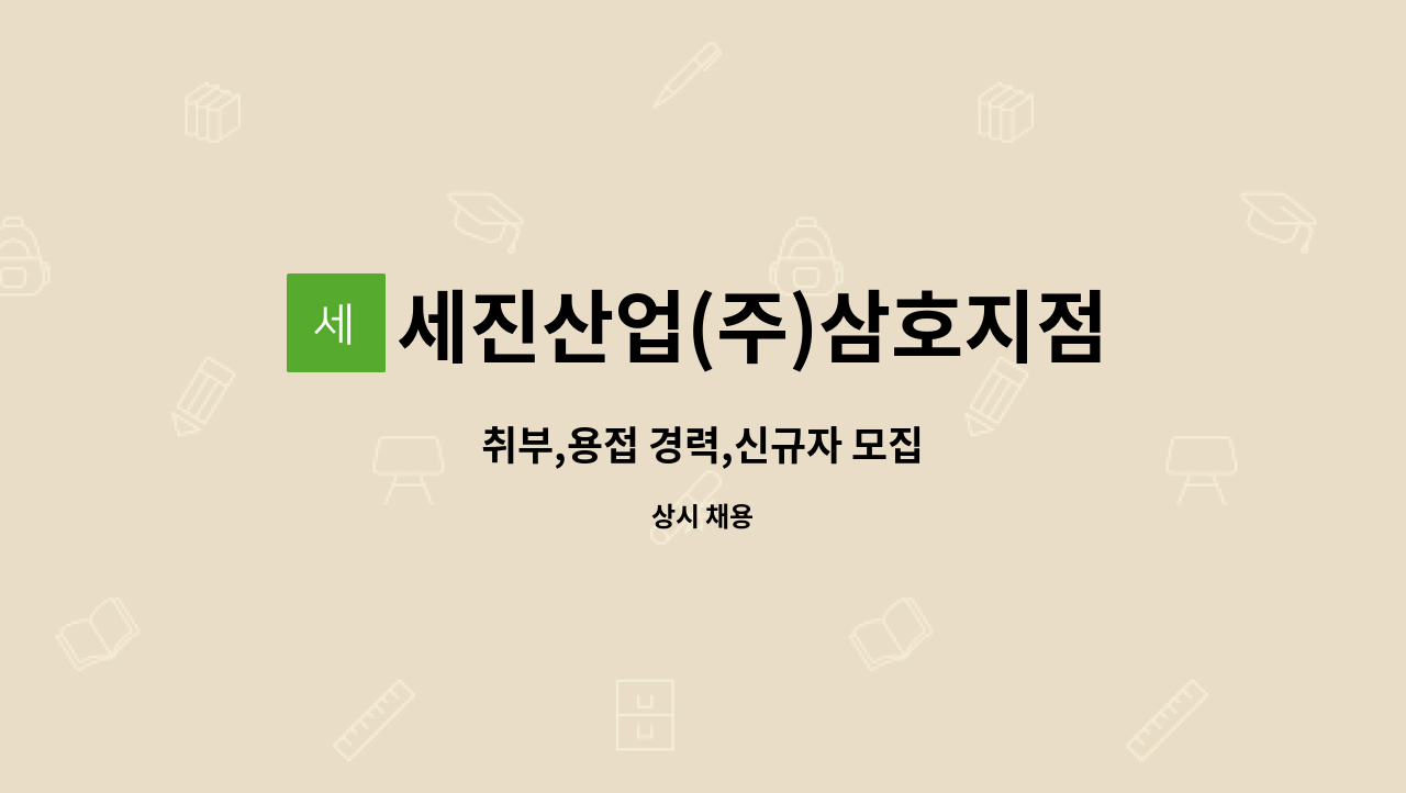 세진산업(주)삼호지점 : 취부,용접 경력,신규자 모집 | 더팀스 취부,용접 경력,신규자 모집 by 세진산업(주)삼호지점