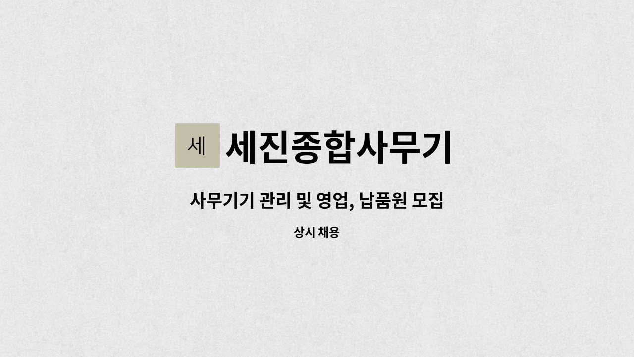 세진종합사무기 : 사무기기 관리 및 영업, 납품원 모집 | 더팀스 사무기기 관리 및 영업, 납품원 모집 by 세진종합사무기