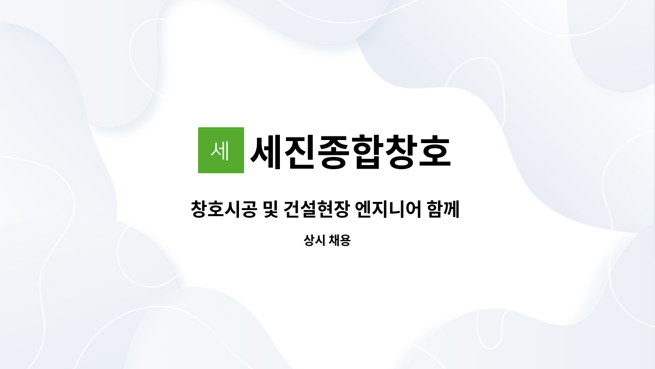 세진종합창호 : 창호시공 및 건설현장 엔지니어 함께 일하실분 구합니다.(신입,경력무관) | 더팀스 창호시공 및 건설현장 엔지니어 함께 일하실분... 