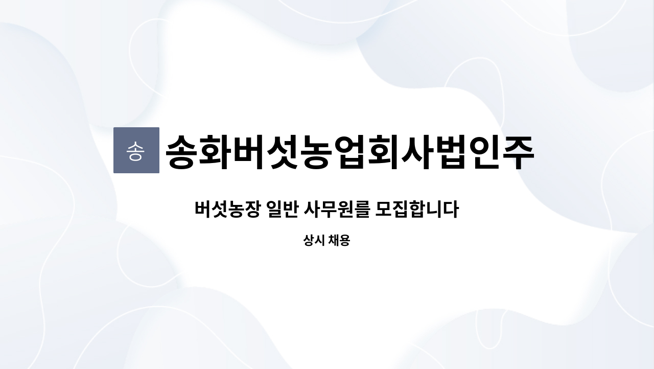 송화버섯농업회사법인주식회사 : 버섯농장 일반 사무원를 모집합니다 | 더팀스 버섯농장 일반 사무원를 모집합니다 by... 