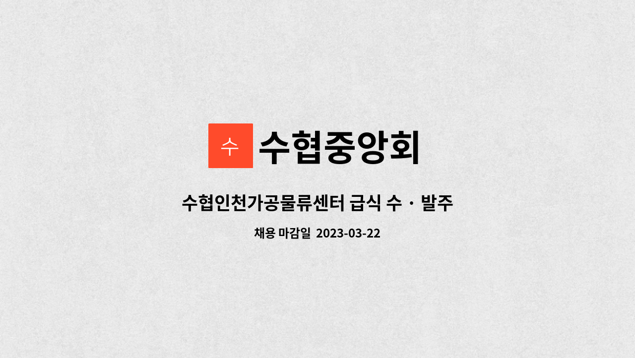 수협중앙회 : 수협인천가공물류센터 급식 수 · 발주, 급식 배송, 입 · 출고 관리 비정규직 채용 공고 | 더팀스 수협인천가공물류센터 급식 수... 