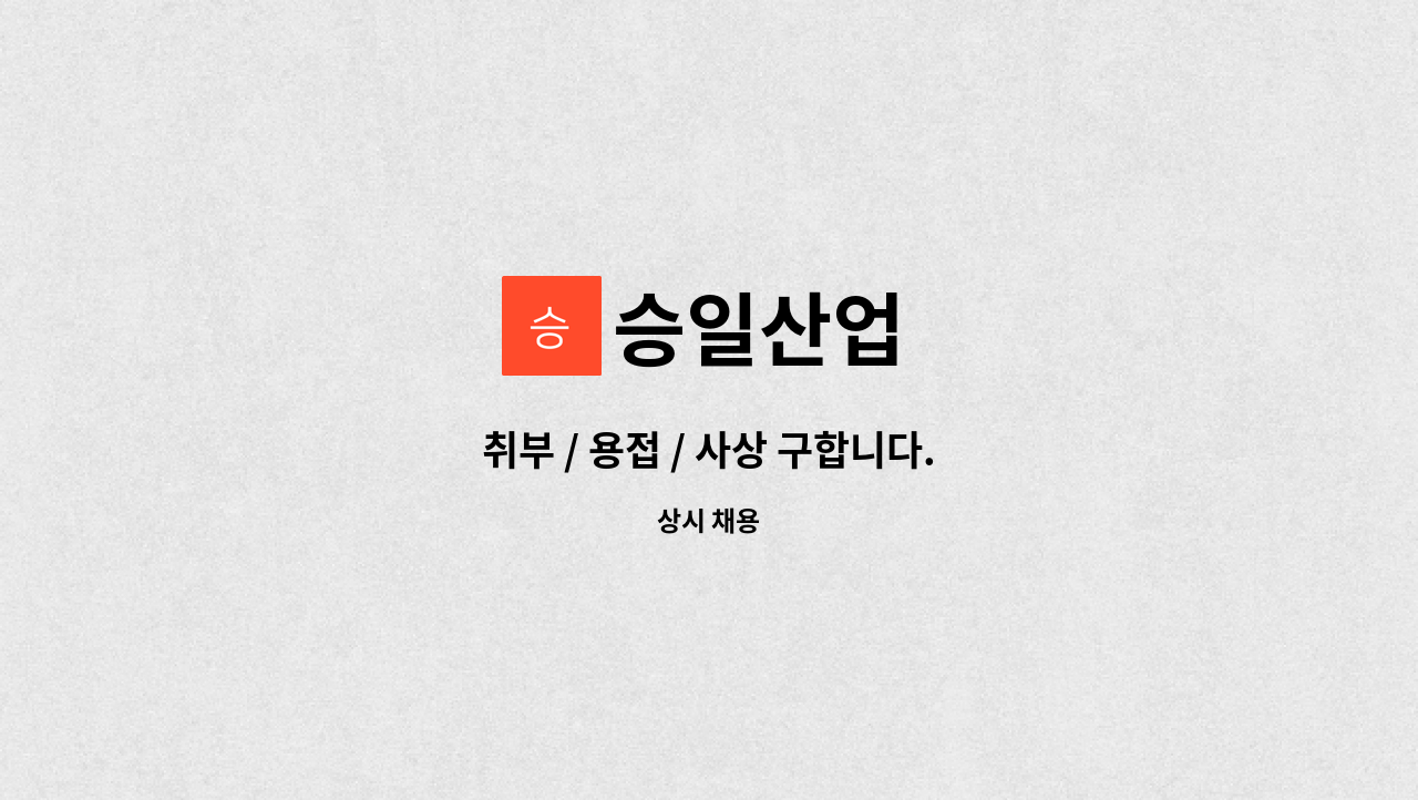 승일산업 : 취부 / 용접 / 사상 구합니다. | 더팀스 취부 / 용접 / 사상 구합니다. by 승일산업