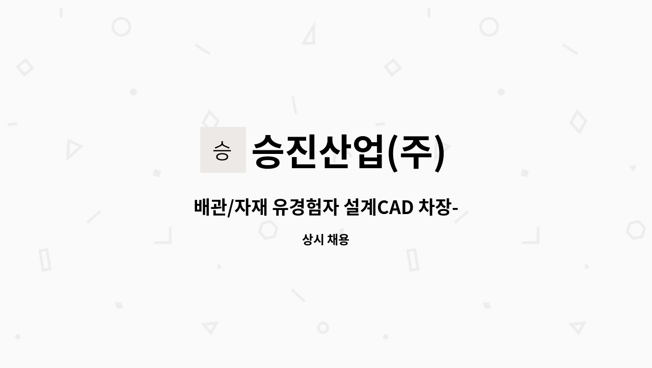 승진산업(주) : 배관/자재 유경험자 설계CAD 차장-과장급 | 더팀스 배관/자재 유경험자 설계CAD 차장-과장급 by 승진산업(주)