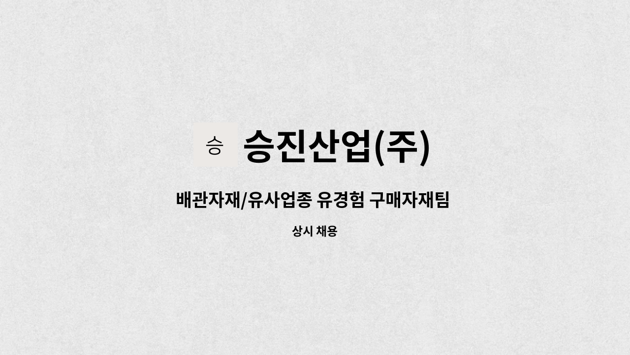 승진산업(주) : 배관자재/유사업종 유경험 구매자재팀 과장급이상 모집 | 더팀스 배관자재/유사업종 유경험 구매자재팀 과장급이상 모집 by... 