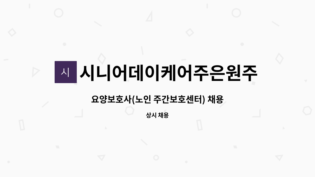 시니어데이케어주은원주센터 : 요양보호사(노인 주간보호센터) 채용 | 더팀스 요양보호사(노인 주간보호센터) 채용 by 시니어데이케어주은원주센터