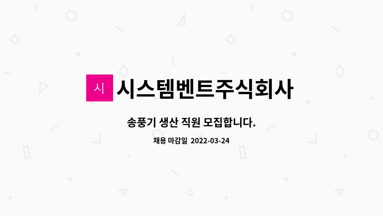 시스템벤트주식회사 : 송풍기 생산 직원 모집합니다. | 더팀스 송풍기 생산 직원 모집합니다. by 시스템벤트주식회사