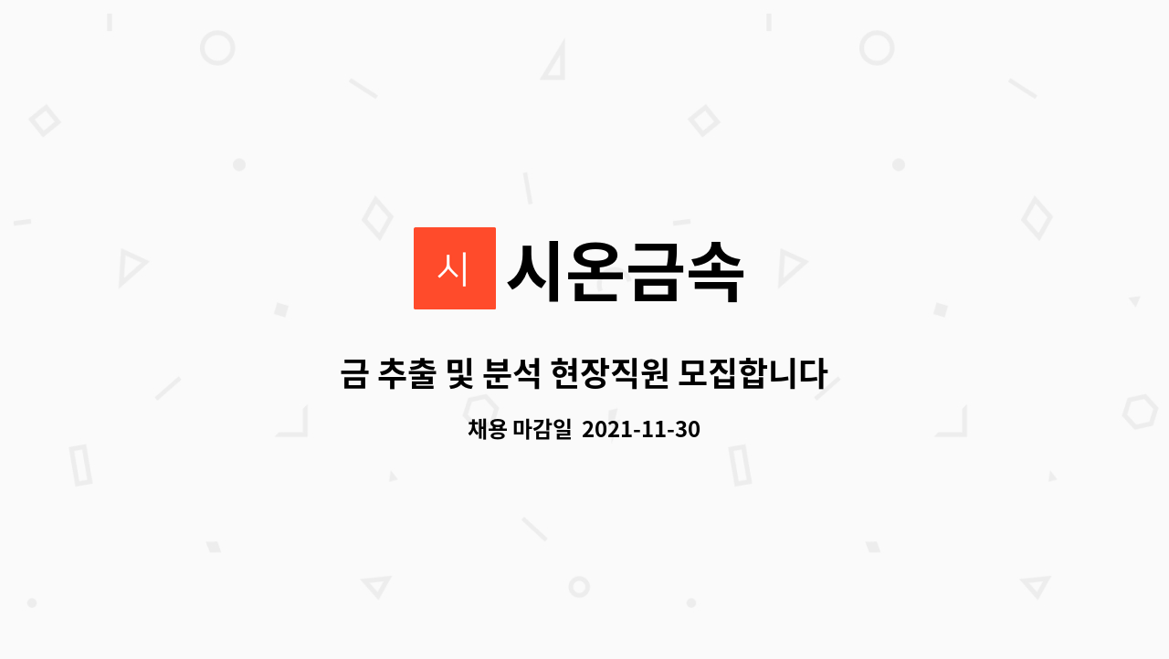 시온금속 : 금 추출 및 분석 현장직원 모집합니다. | 더팀스 금 추출 및 분석 현장직원 모집합니다. by 시온금속