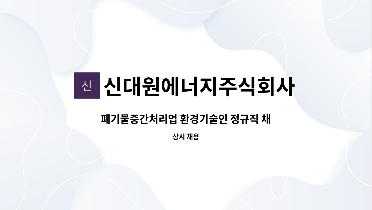 신대원에너지주식회사 : 폐기물중간처리업 환경기술인 정규직 채용 | 더팀스 폐기물중간처리업 환경기술인 정규직 채용 by 신대원에너지주식회사