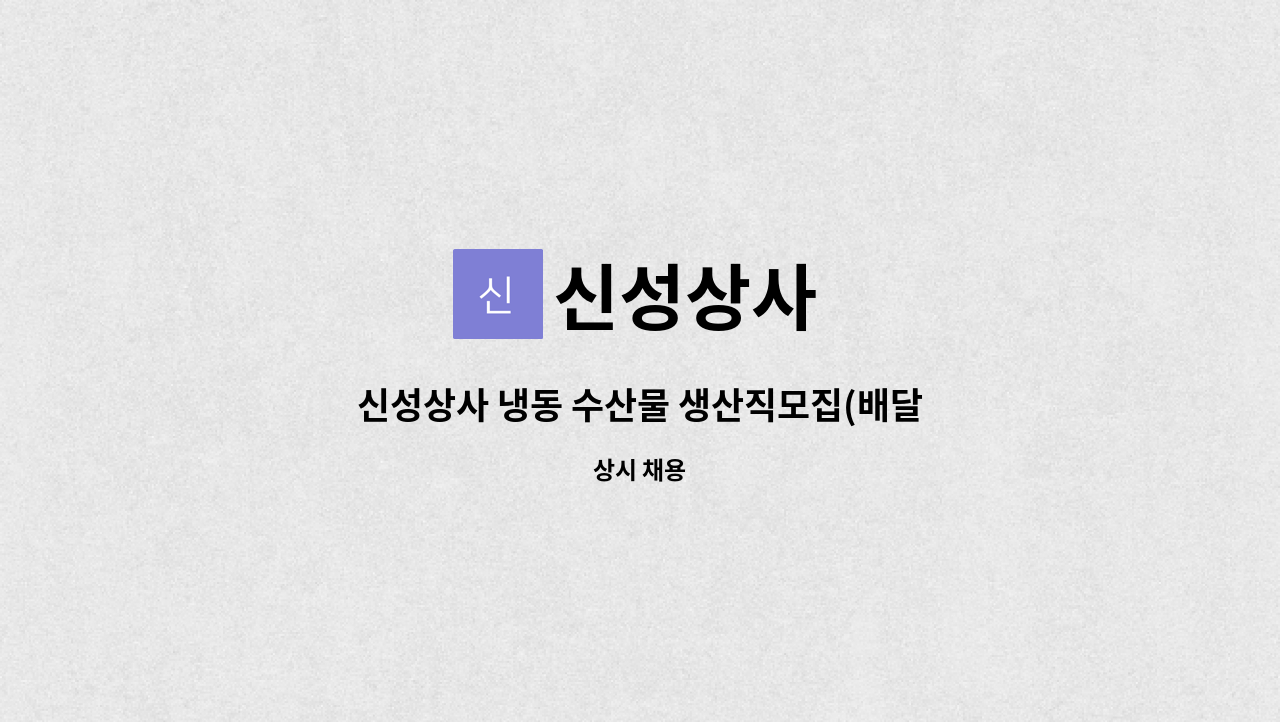 신성상사 : 신성상사 냉동 수산물 생산직모집(배달.가공,판매,운반) -초보자 가능 | 더팀스 신성상사 냉동 수산물 생산직모집... 