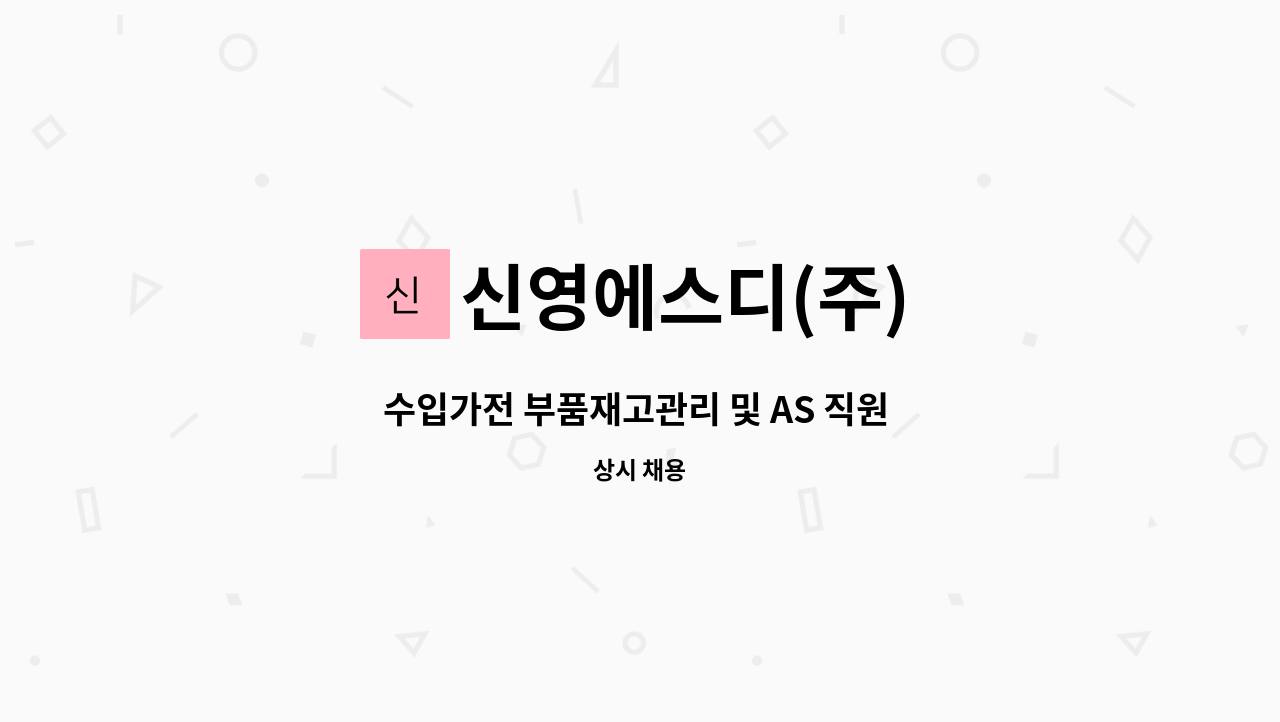 신영에스디(주) : 수입가전 부품재고관리 및 AS 직원 모집(경력무관) | 더팀스 수입가전 부품재고관리 및 AS 직원 모집(경력무관) by 신영에스디(주)